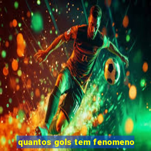 quantos gols tem fenomeno